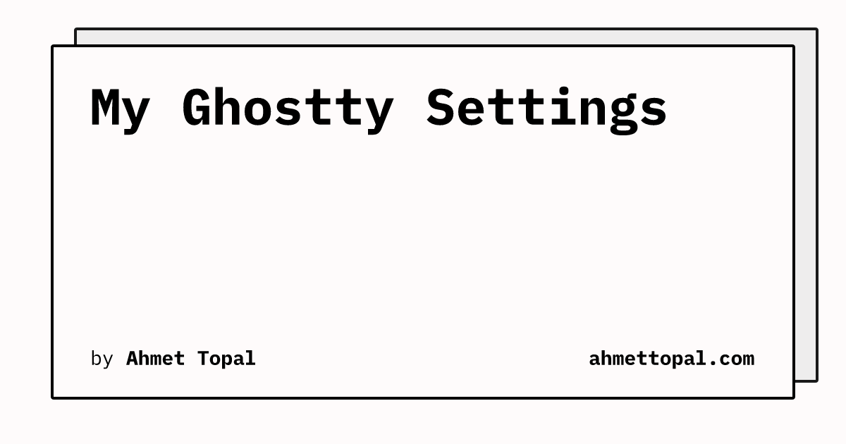 My Ghostty Settings | Ahmet Topal